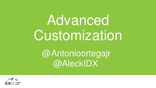 Advanced
Customization
@Antonioortegajr
@AleckIDX
 