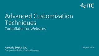 Advanced Customization
Techniques
TurboRater for Websites
AnMarie Bozick, CIC
Comparative Rating Product Manager
#AgentCon16
 