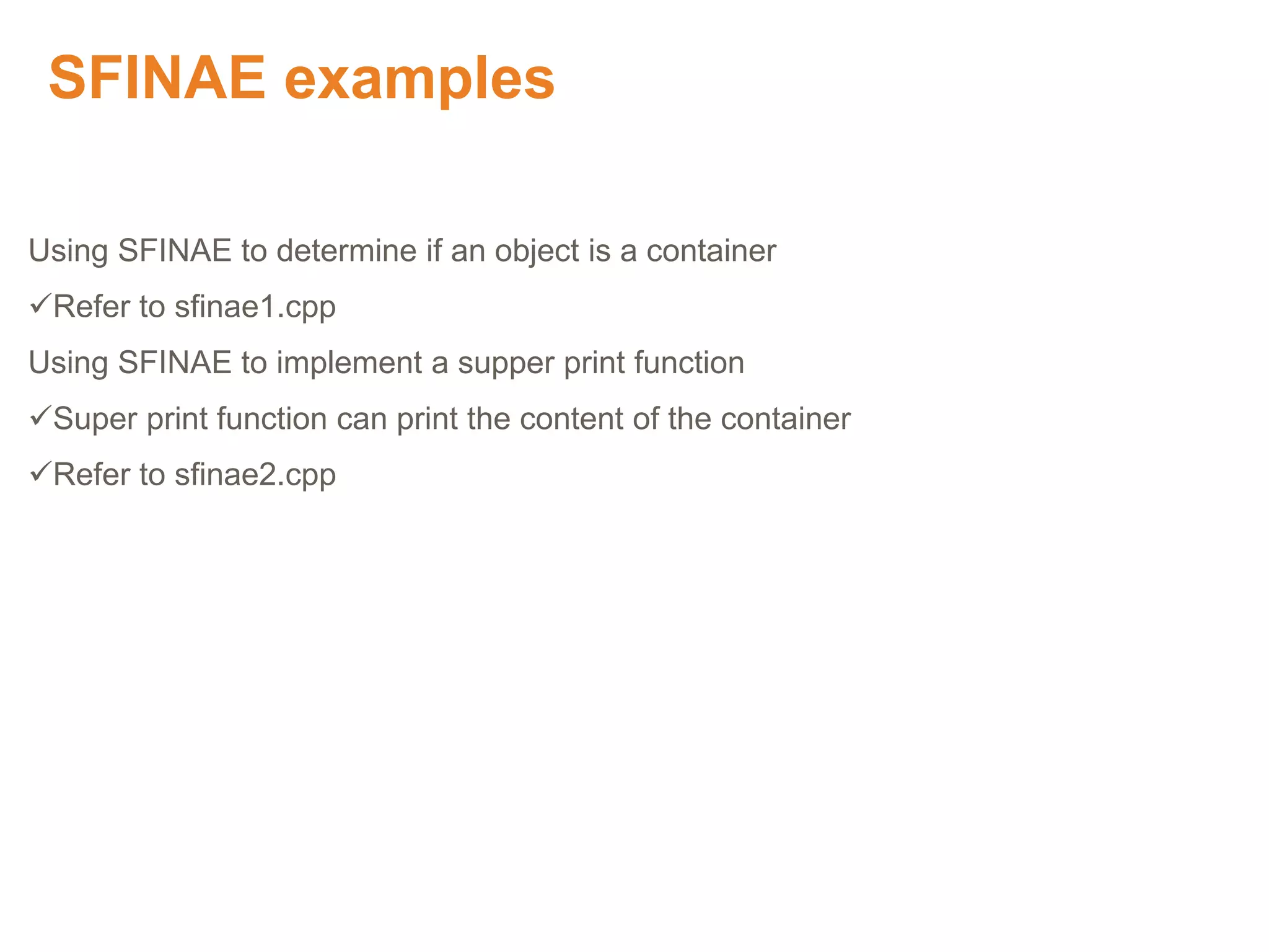 SFINAE examples
Using SFINAE to determine if an object is a container
Refer to sfinae1.cpp
Using SFINAE to implement a supper print function
Super print function can print the content of the container
Refer to sfinae2.cpp
Proprietary & Confidential. ©Aricent Group 2011
 