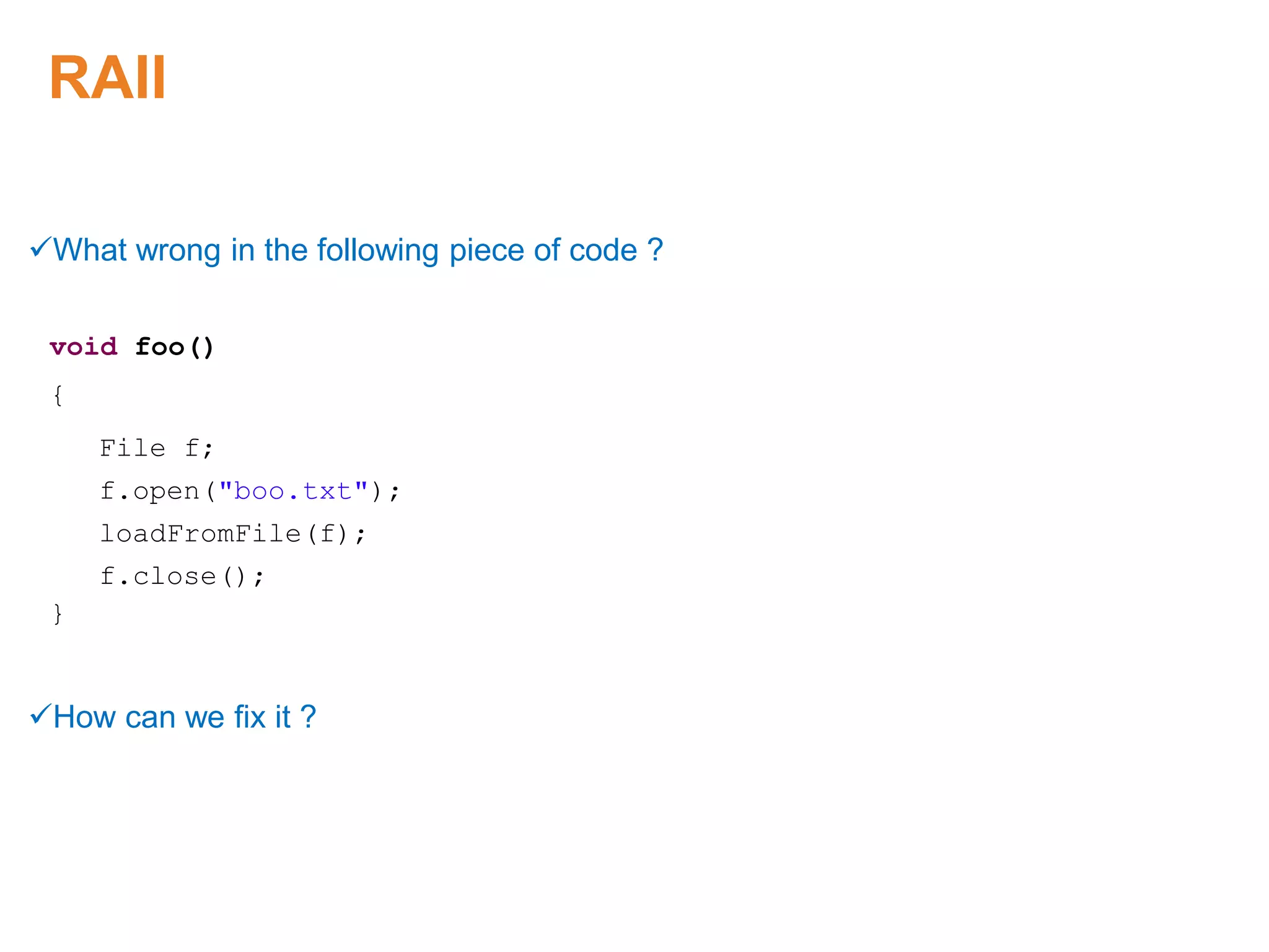 RAII
What wrong in the following piece of code ?
void foo()
{
File f;
f.open("boo.txt");
loadFromFile(f);
f.close();
}
How can we fix it ?
Proprietary & Confidential. ©Aricent Group 2011
 