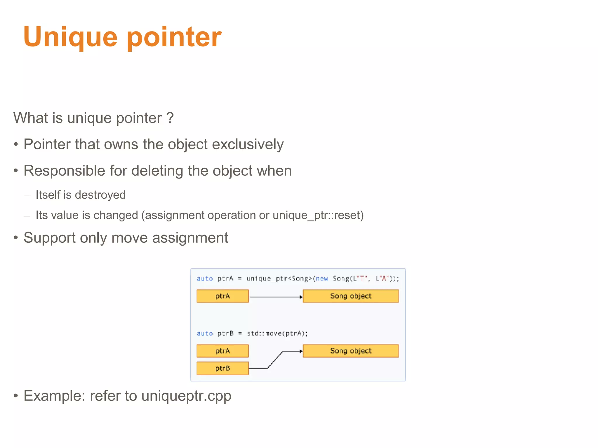 Unique pointer
What is unique pointer ?
• Pointer that owns the object exclusively
• Responsible for deleting the object when
– Itself is destroyed
– Its value is changed (assignment operation or unique_ptr::reset)
• Support only move assignment
• Example: refer to uniqueptr.cpp
Proprietary & Confidential. ©Aricent Group 2011
 