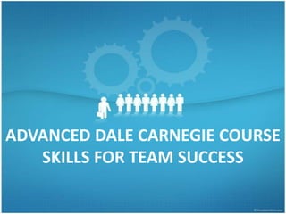 ADVANCED DALE CARNEGIE COURSE
   SKILLS FOR TEAM SUCCESS
 