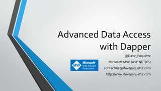 Advanced Data Access
with Dapper
@Dave_Paquette
Microsoft MVP (ASP.NET/IIS)
contactme@davepaquette.com
http://www.davepaquette.com
 