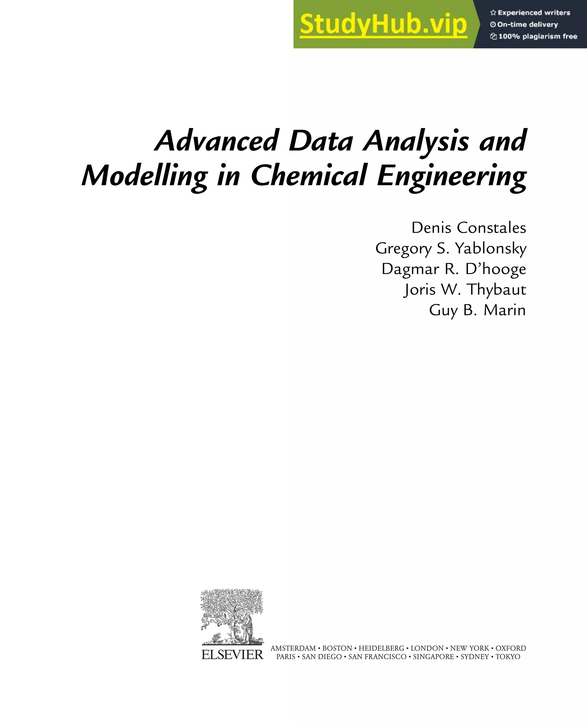 Advanced Data Analysis and
Modelling in Chemical Engineering
Denis Constales
Gregory S. Yablonsky
Dagmar R. D’hooge
Joris W. Thybaut
Guy B. Marin
AMSTERDAM • BOSTON • HEIDELBERG • LONDON • NEW YORK • OXFORD
PARIS • SAN DIEGO • SAN FRANCISCO • SINGAPORE • SYDNEY • TOKYO
 