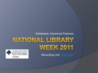 National Library Week 2011 Databases: Advanced Features Recording Link: Click Here 
