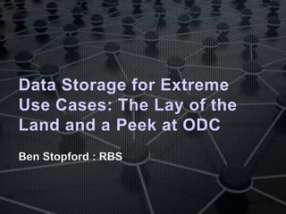 Data Storage for Extreme
Use Cases: The Lay of the
Land and a Peek at ODC
Ben Stopford : RBS
 