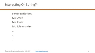 8
Interesting Or Boring?
Senior Executives
Mr. Smith
Ms. Jones
Mr. Subramanian
…
…
…
Copyright SingerLinks Consulting LLC 2017 www.singerlinks.com
 