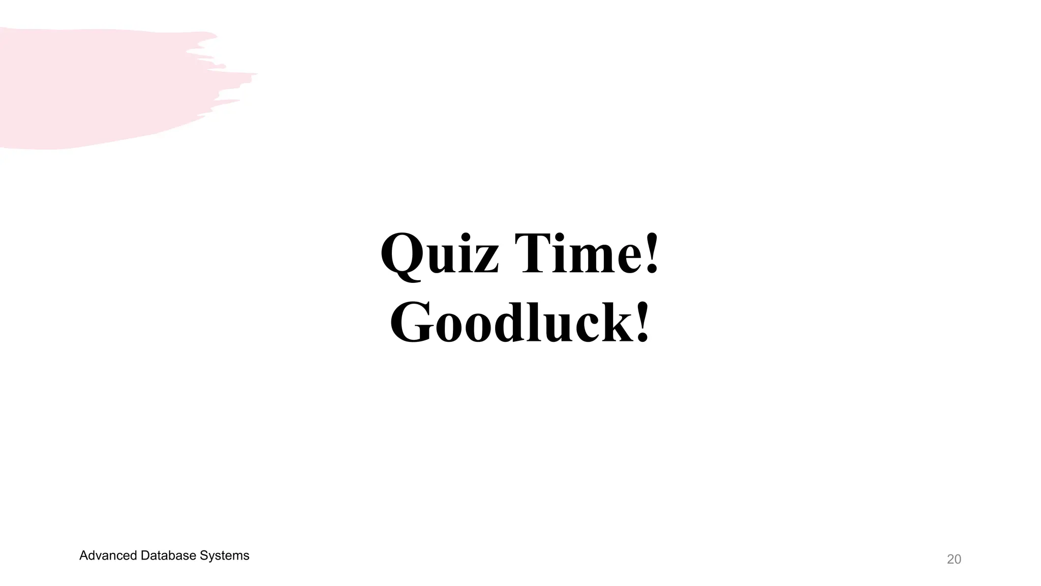 20
Advanced Database Systems
Quiz Time!
Goodluck!
 