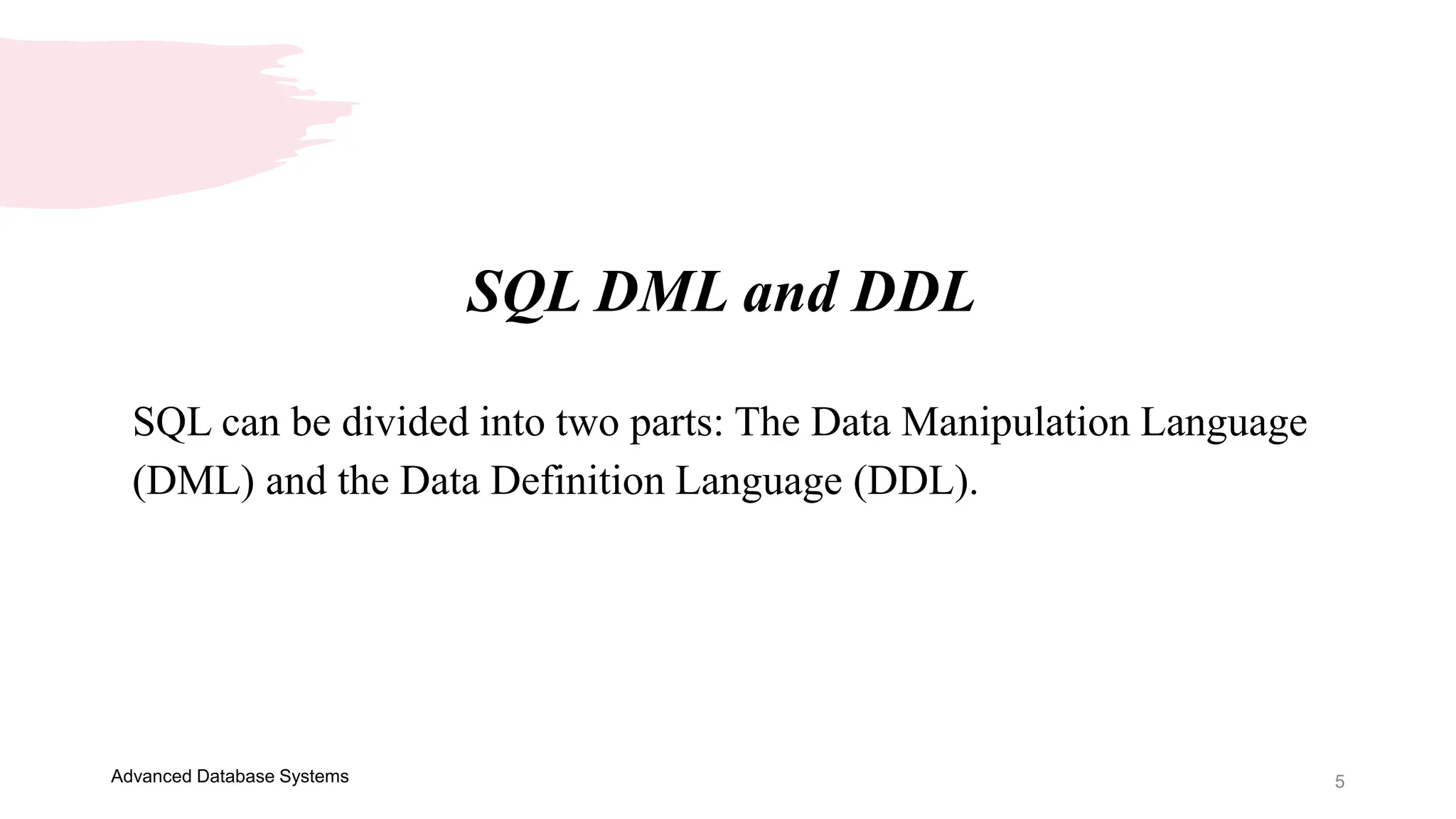 5
Advanced Database Systems
SQL can be divided into two parts: The Data Manipulation Language
(DML) and the Data Definition Language (DDL).
SQL DML and DDL
 