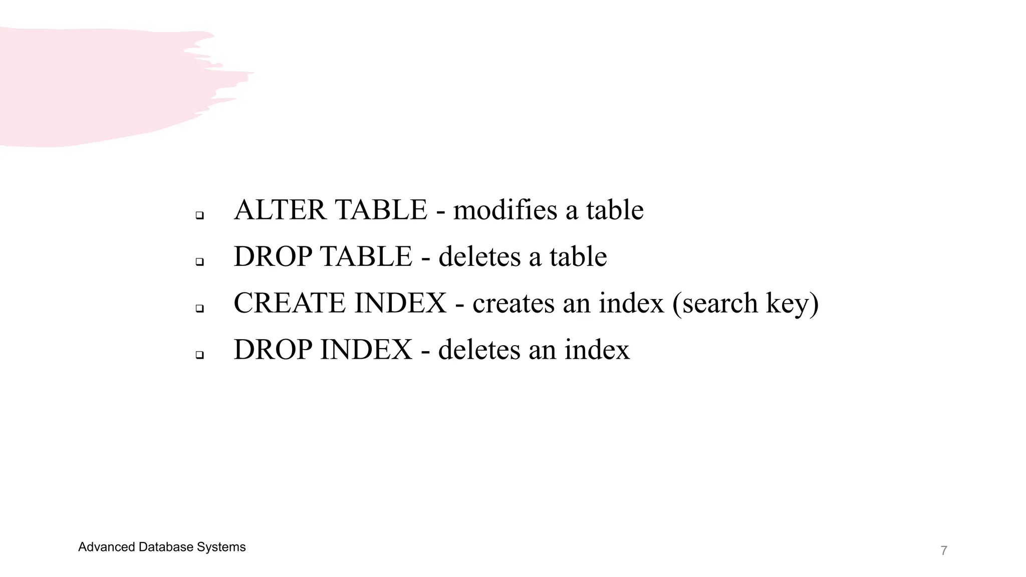 7
Advanced Database Systems
 ALTER TABLE - modifies a table
 DROP TABLE - deletes a table
 CREATE INDEX - creates an index (search key)
 DROP INDEX - deletes an index
 