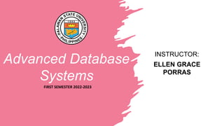 Advanced Database
Systems
INSTRUCTOR:
ELLEN GRACE
PORRAS
FIRST SEMESTER 2022-2023
 