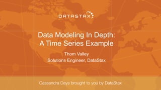 Data Modeling In Depth:
A Time Series Example
Thom Valley
Solutions Engineer, DataStax
 