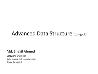 Advanced Data Structure (using c#)

Md. Shakil Ahmed
Software Engineer
Astha it research & consultancy ltd.
Dhaka, Bangladesh
 