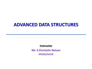 Instructor
Mr. S.Christalin Nelson
AP(SG)/SoCSE
ADVANCED DATA STRUCTURES
 