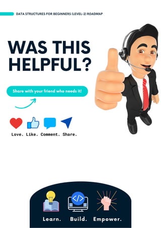 Share with your friend who needs it!
Learn. Build. Empower.
DATA STRUCTURES FOR BEGINNERS (LEVEL-2) ROADMAP
WAS THIS
HELPFUL?
Love. Like. Comment. Share.
 