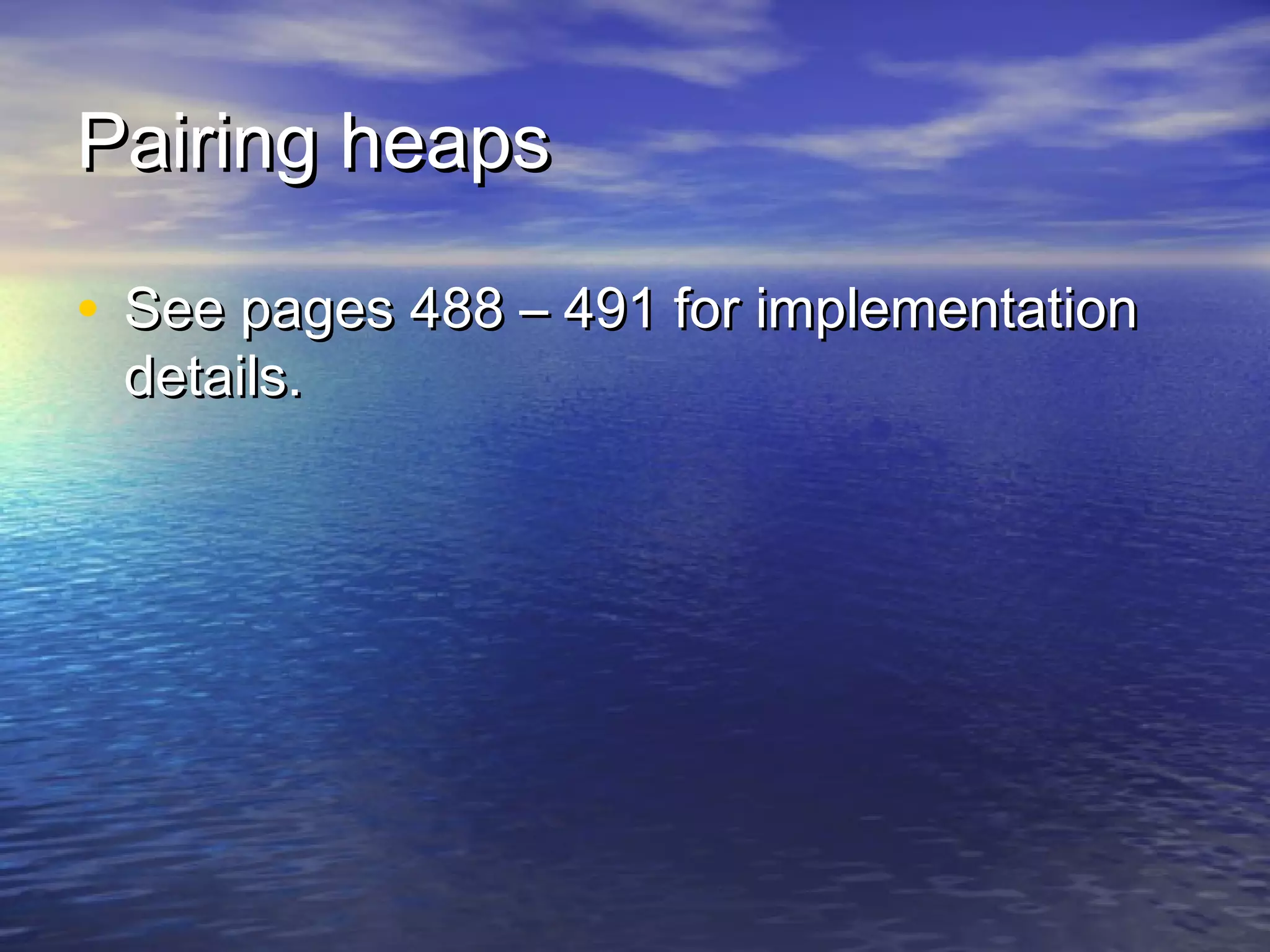 Pairing heaps
• See pages 488 – 491 for implementation
details.

 