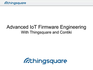 Advanced IoT Firmware Engineering
With Thingsquare and Contiki

 