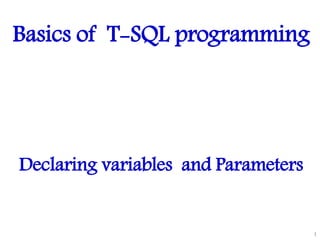 Basics of T-SQL programming
Declaring variables and Parameters
1
 