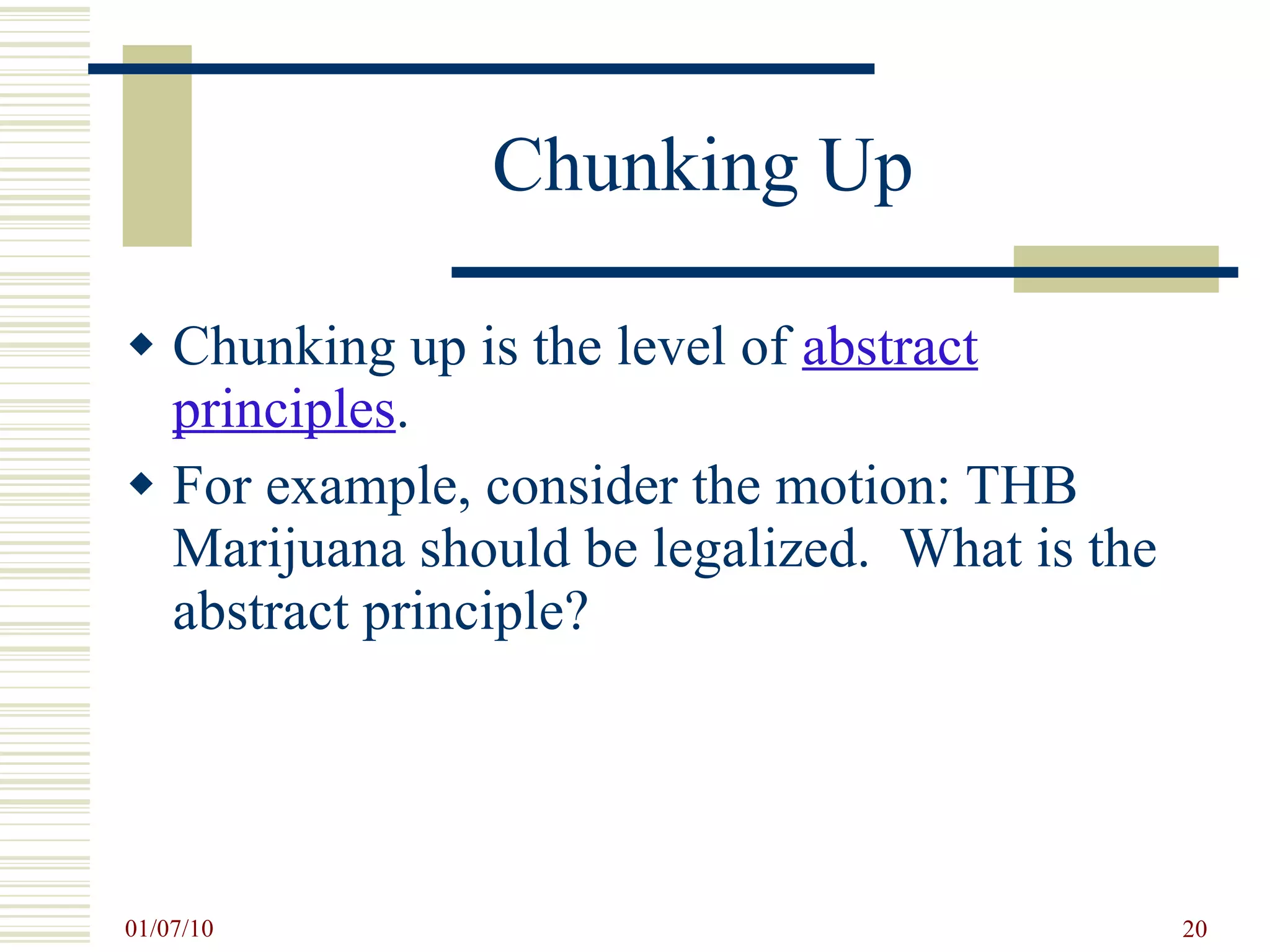Chunking Up Chunking up is the level of  abstract principles . For example, consider the motion: THB Marijuana should be legalized.  What is the abstract principle?  