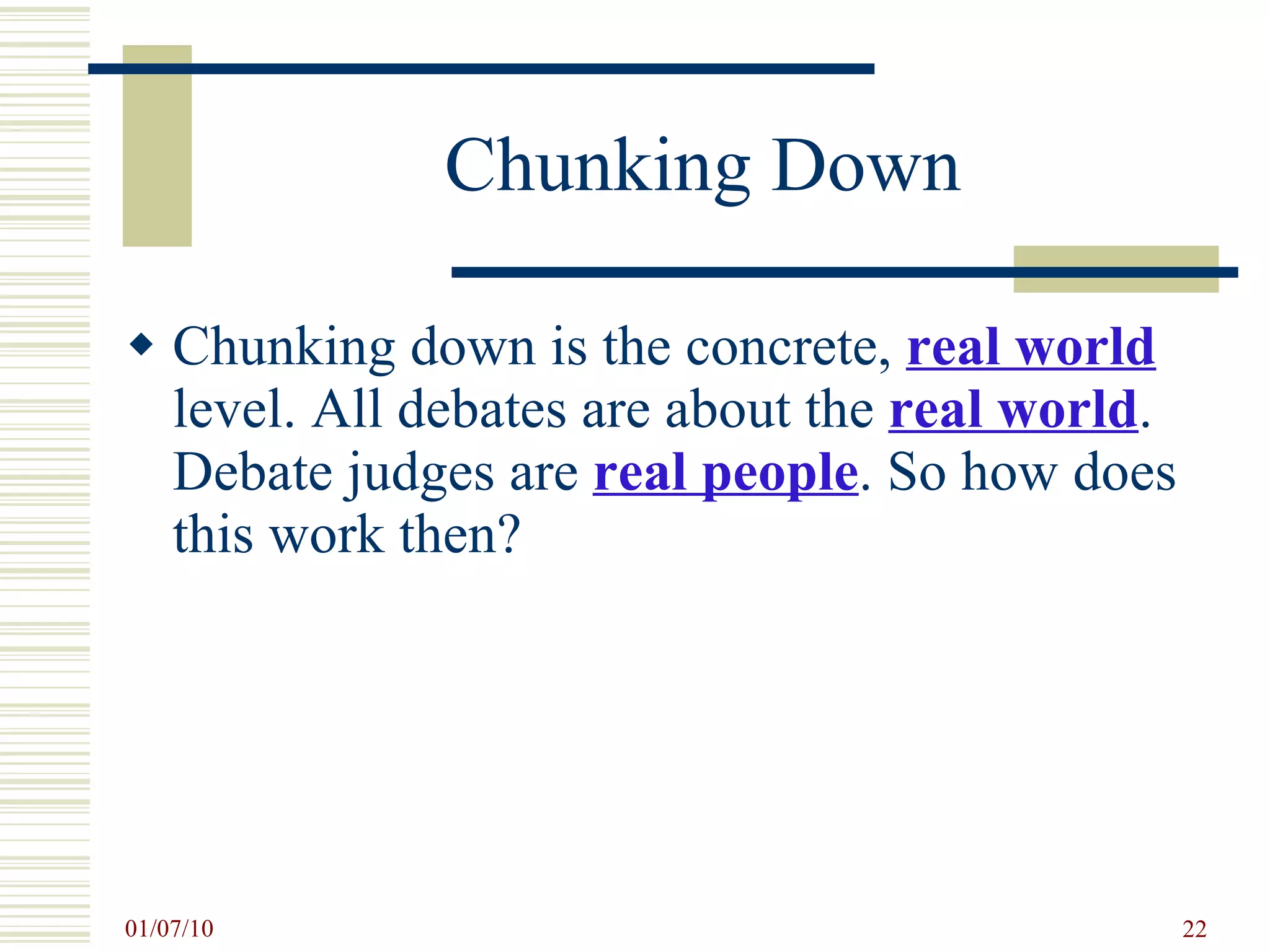 Chunking Down Chunking down is the concrete,  real world  level. All debates are about the  real world . Debate judges are  real people . So how does this work then?  