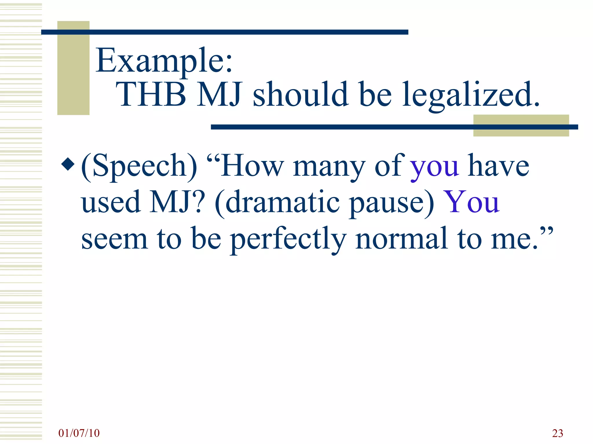 Example:  THB MJ should be legalized.  (Speech) “How many of  you  have used MJ? (dramatic pause)  You  seem to be perfectly normal to me.”  