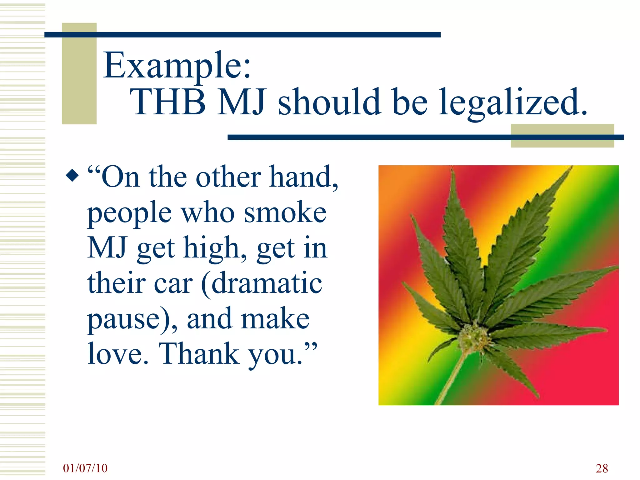 Example:  THB MJ should be legalized. “ On the other hand, people who smoke MJ get high, get in their car (dramatic pause), and make love. Thank you.” 