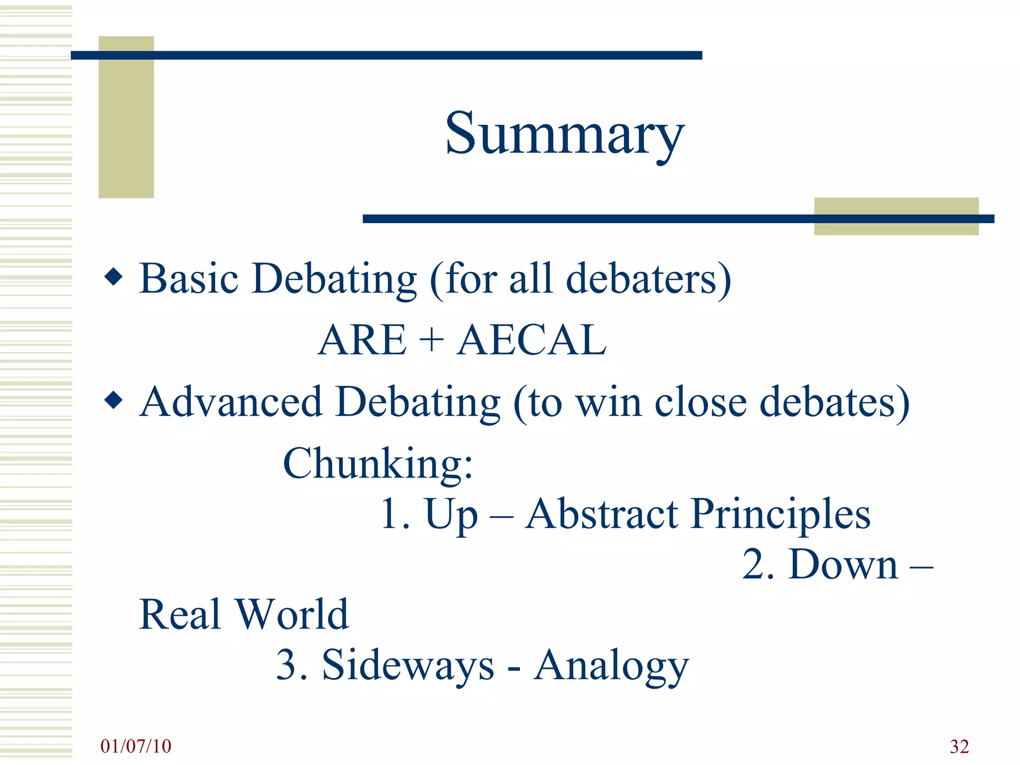 Summary Basic Debating (for all debaters)  ARE + AECAL Advanced Debating (to win close debates) Chunking:  1. Up – Abstract Principles  2. Down – Real World  3. Sideways - Analogy 