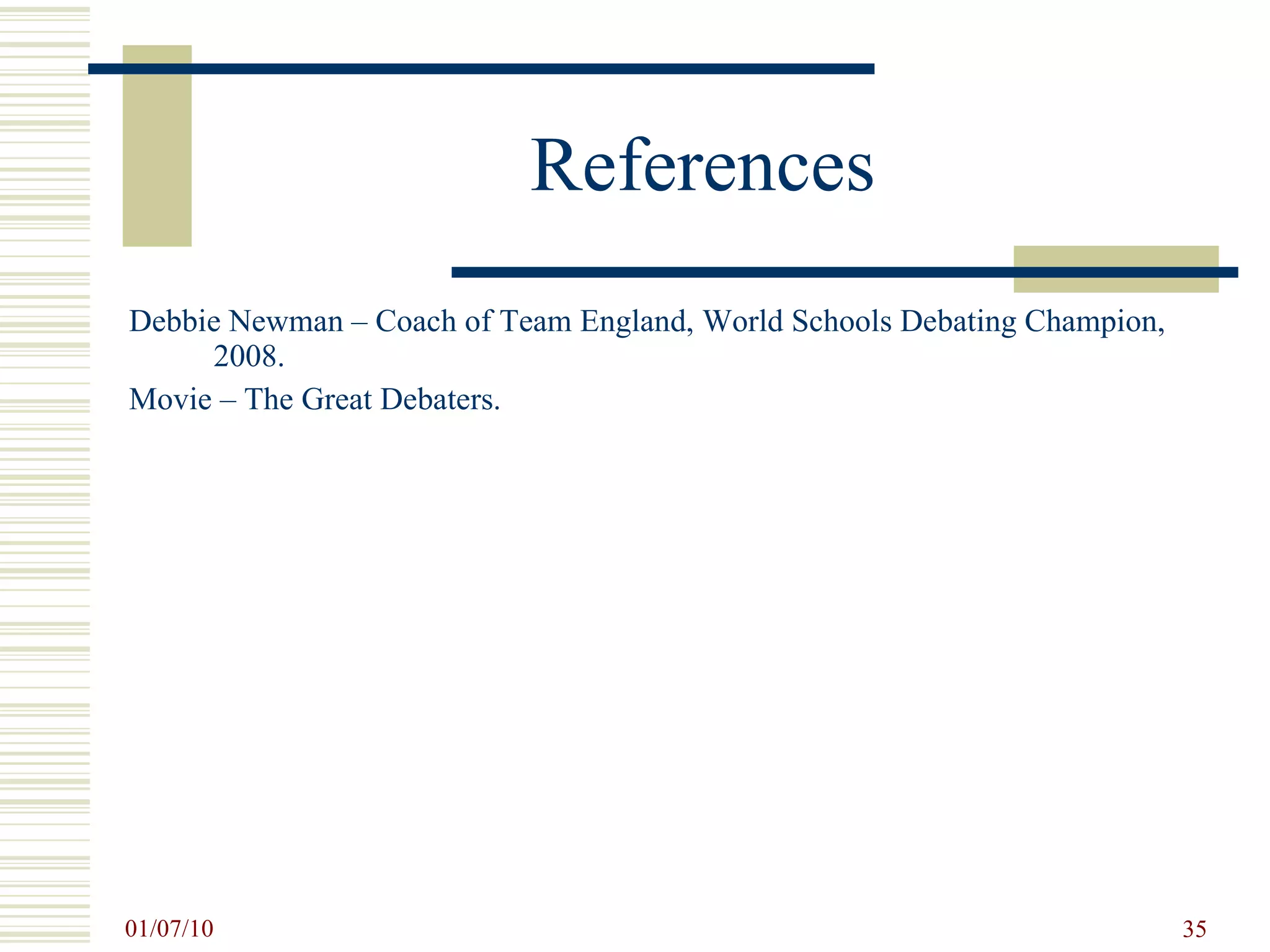 References Debbie Newman – Coach of Team England, World Schools Debating Champion, 2008. Movie – The Great Debaters.  