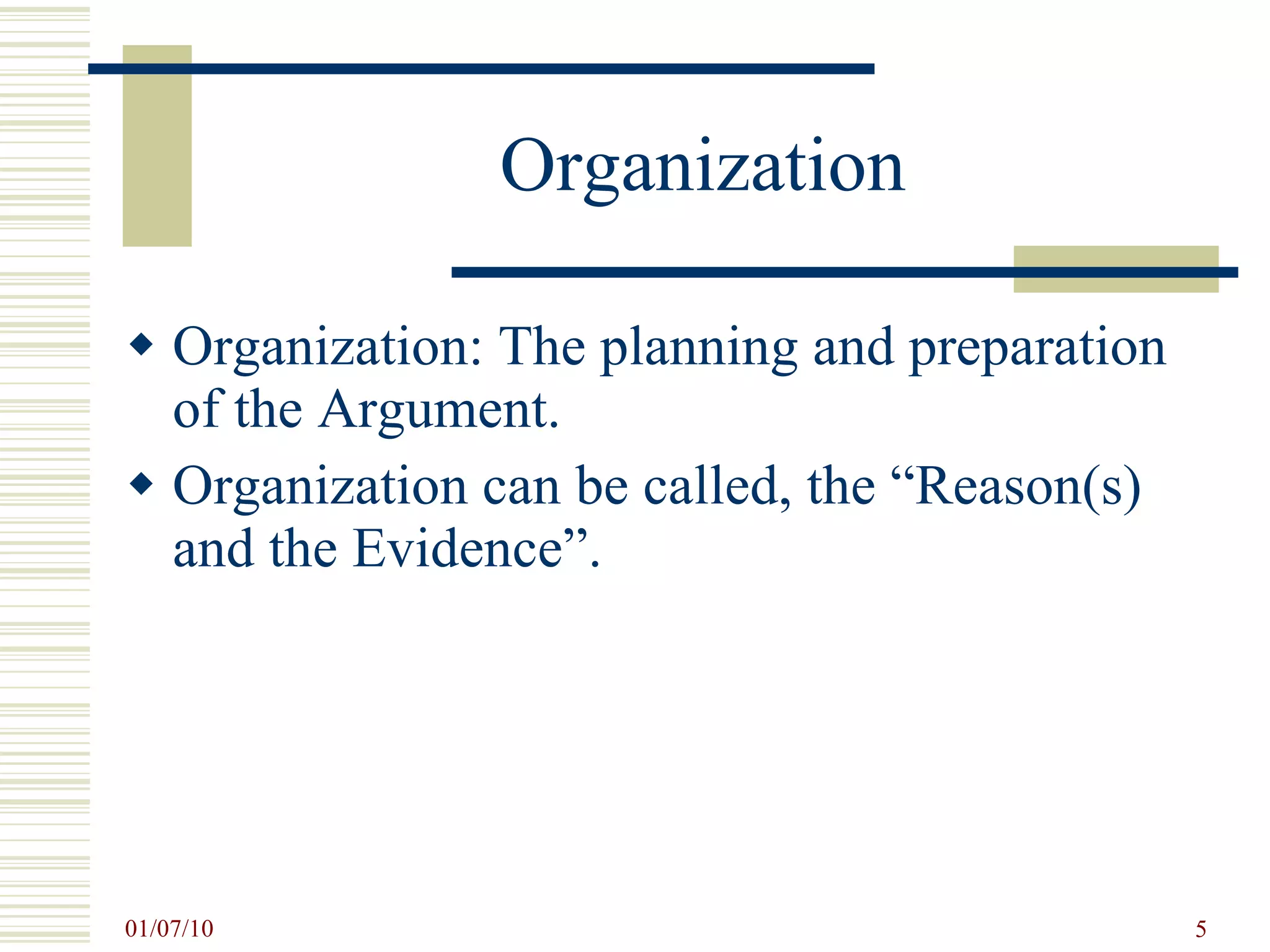 Organization Organization: The planning and preparation of the Argument. Organization can be called, the “Reason(s) and the Evidence”. 