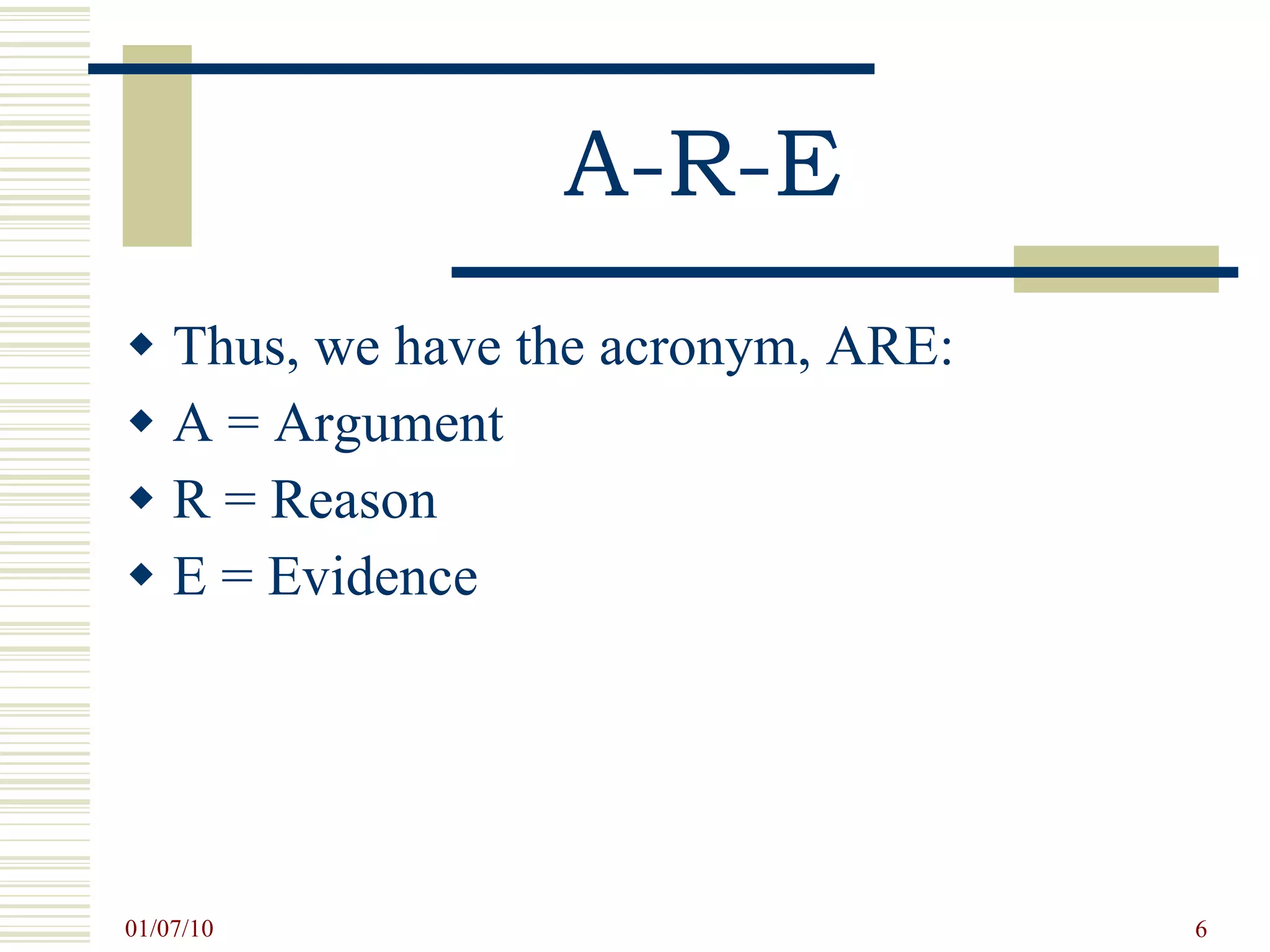 A-R-E Thus, we have the acronym, ARE: A = Argument R = Reason E = Evidence 