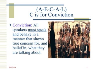 (A-E-C-A-L) C is for Conviction Conviction : All speakers  must speak and behave  in a manner that shows true concern for, and belief in, what they are talking about.  