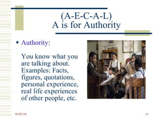 (A-E-C-A-L) A is for Authority Authority :  You know what you are talking about. Examples: Facts, figures, quotations, personal experience, real life experiences of other people, etc. 