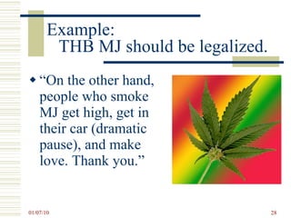 Example:  THB MJ should be legalized. “ On the other hand, people who smoke MJ get high, get in their car (dramatic pause), and make love. Thank you.” 