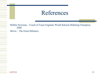 References Debbie Newman – Coach of Team England, World Schools Debating Champion, 2008. Movie – The Great Debaters.  