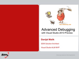 Advanced Debugging
with Visual Studio 2013 Preview
Danijel Malik
SSW Solution Architect
Visual Studio ALM MVP
Delivering Awesome Web Applications
 