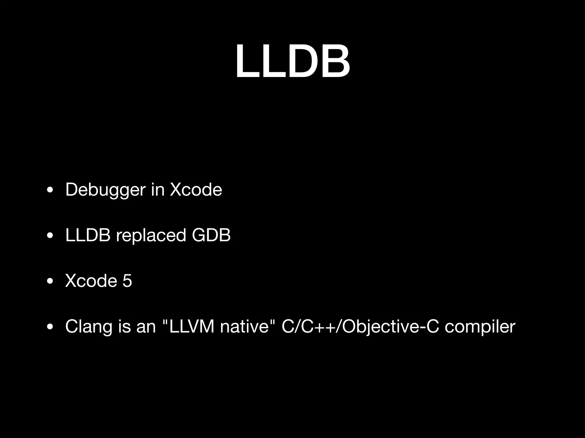 LLDB
• Debugger in Xcode

• LLDB replaced GDB

• Xcode 5

• Clang is an "LLVM native" C/C++/Objective-C compiler
 