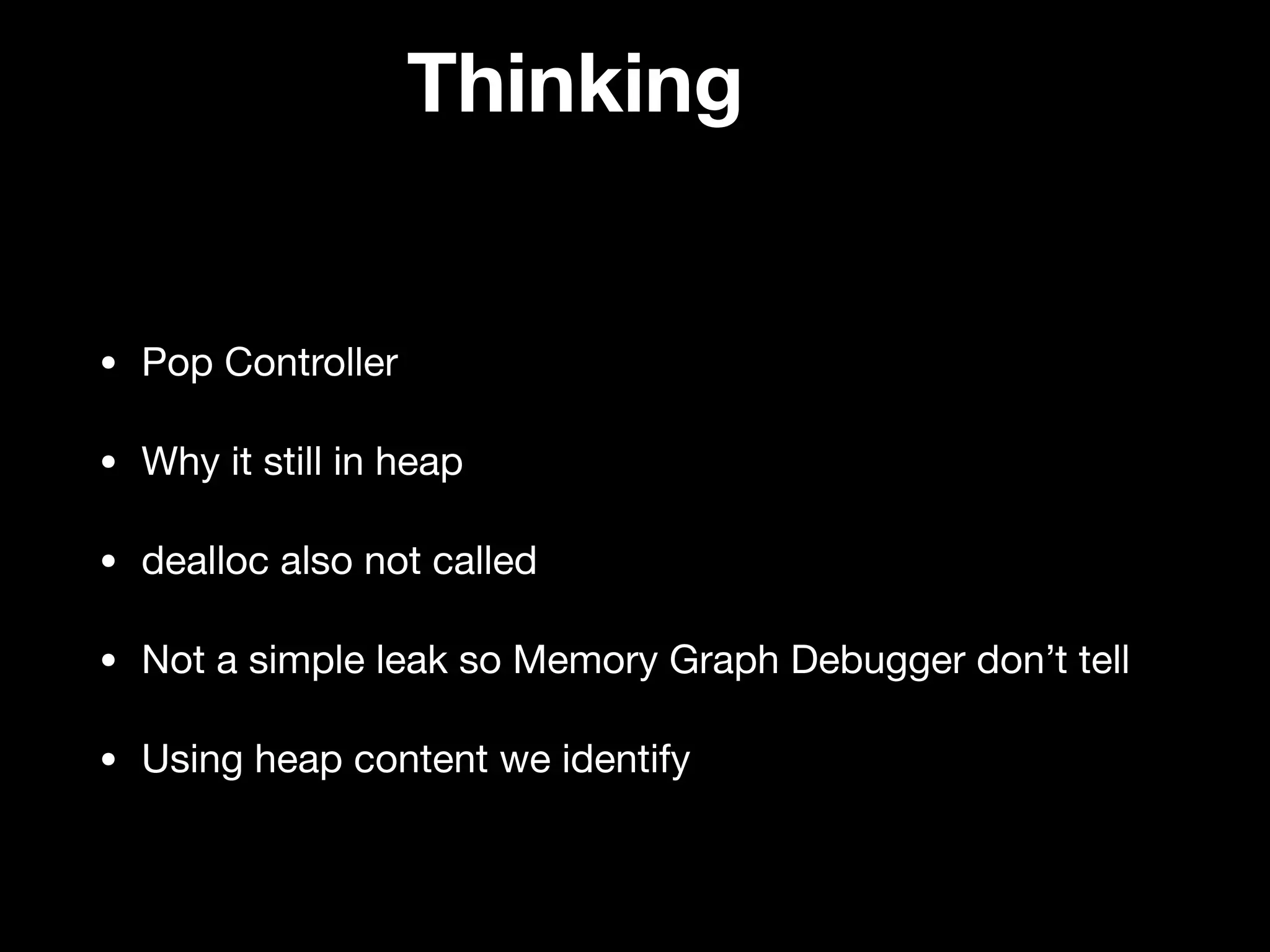 Thinking
• Pop Controller

• Why it still in heap

• dealloc also not called 

• Not a simple leak so Memory Graph Debugger don’t tell

• Using heap content we identify
 