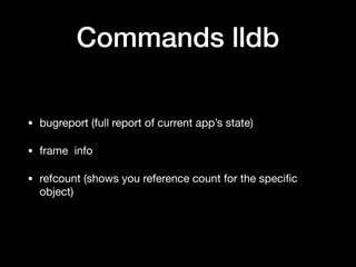 Commands lldb
• bugreport (full report of current app’s state)

• frame info 

• refcount (shows you reference count for the speciﬁc
object)
 