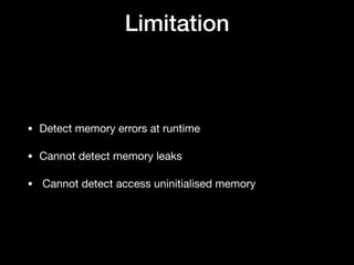 Limitation
• Detect memory errors at runtime

• Cannot detect memory leaks

•  Cannot detect access uninitialised memory
 