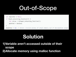 Out-of-Scope
Solution
1)Variable aren’t accessed outside of their
scope
2)Allocate memory using malloc function
 
