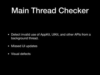 Main Thread Checker
• Detect invalid use of AppKit, UIKit, and other APIs from a
background thread.

• Missed UI updates

• Visual defects
 