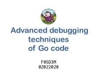  Advanced debugging
techniques
of Go code
F0SD3M
02022020
 