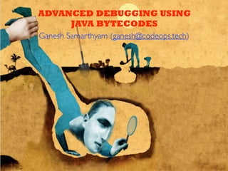 ADVANCED DEBUGGING USING
JAVA BYTECODES
Ganesh Samarthyam (ganesh@codeops.tech)
 