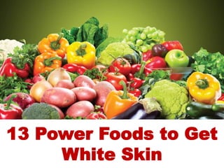 13 Power Foods to Get
White Skin
 
