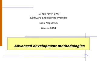 Advanced development methodologies
McGill ECSE 428
Software Engineering Practice
Radu Negulescu
Winter 2004
 