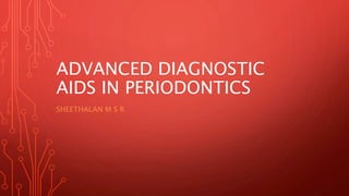ADVANCED DIAGNOSTIC
AIDS IN PERIODONTICS
SHEETHALAN M S R
 