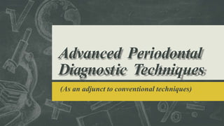 Advanced Periodontal
Diagnostic Techniques
(As an adjunct to conventional techniques)
 