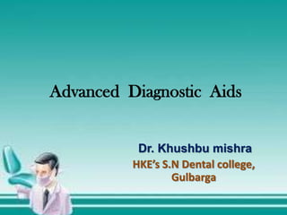 Advanced Diagnostic Aids
Dr. Khushbu mishra
HKE’s S.N Dental college,
Gulbarga
 