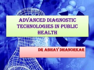 Advanced Diagnostic
            Technologies in Public
                   Health


                   Dr Abhay Dhanorkar


2/15/2013                               1
 