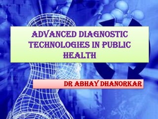 Advanced Diagnostic
           Technologies in Public
                  Health


                  Dr Abhay Dhanorkar



2/7/2013                               1
 